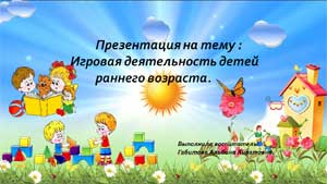 Презентация на тему: «Игровая деятельность детей раннего возраста»