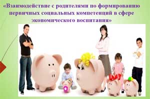 «Взаимодействие с родителями по формированию первичных социальных компетенций в сфере экономического воспитания»