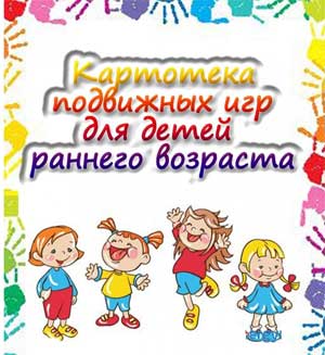 Картотека подвижных игр для детей раннего возраста