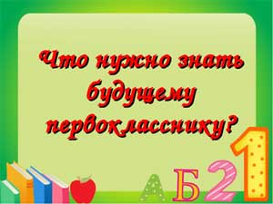Консультация для родителей «Что должен знать и уметь будущий первоклассник?»