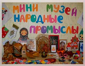 Мини-музей «Народные промыслы» как средство приобщения детей старшего дошкольного возраста к культурно – историческому наследию своей страны.