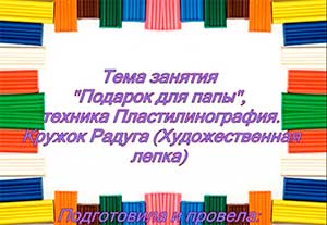 Конспект занятия кружка дополнительного образования «Радуга» (художественная лепка) «Подарок для папы» (Пластилинография)