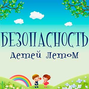 Безопасность детей в летний период