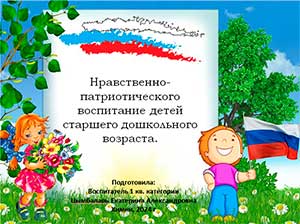 Нравственно-патриотического воспитание детей старшего дошкольного возраста.