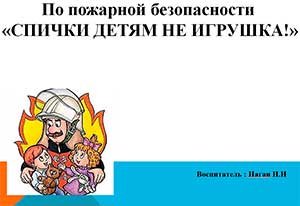 Презентация по пожарной безопасности «СПИЧКИ ДЕТЯМ НЕ ИГРУШКА!»