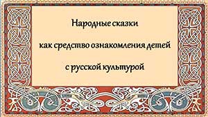 Презентация «Народные сказки как средство ознакомления детей с русской народной культурой»
