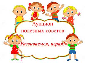 Аукцион полезных советов для родителей «Развиваемся, играя!»