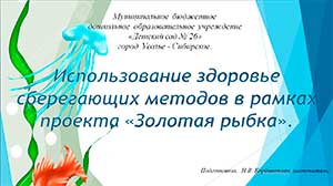 Презентация «Использование здоровьесберегающих методов в рамках реализации проекта «Золотая рыбка»