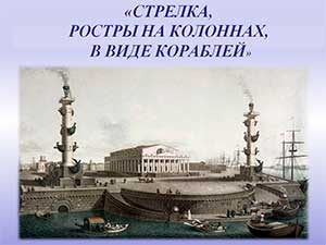 КОНСПЕКТ ЗАНЯТИЯ «СТРЕЛКА, РОСТРЫ НА КОЛОННАХ, В ВИДЕ КОРАБЛЕЙ»