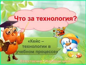 «КЕЙС-ТЕХНОЛОГИЯ КАК ОДИН ИЗ ИННОВАЦИОННЫХ МЕТОДОВ В ДОШКОЛЬНОМ УЧРЕЖДЕНИИ»