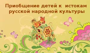 Из опыта работы по приобщению детей к истокам русской народной культуры