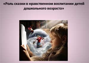 «Роль сказки в нравственном воспитании детей дошкольного возраста»