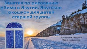 ПЛАН — КОНСПЕКТ ЗАНЯТИЯ ПО РИСОВАНИЮ НА ТЕМУ «ЗИМНЕЕ ОКОШКО В ЯКУТИИ» ДЛЯ ДЕТЕЙ СТАРШЕЙ ГРУППЫ