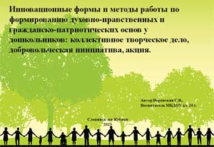 Инновационные формы и методы работы по формированию духовно-нравственных и гражданско-патриотических основ у дошкольников: коллективное творческое дело, добровольческая инициатива, акция.