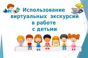 Консультация для педагогов: «Особенности виртуальных экскурсий с дошкольниками»