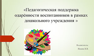 «Педагогическая поддержка одарённости воспитанников в рамках дошкольного учреждения»