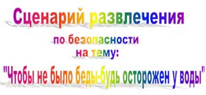 Сценарий развлечения по безопасности Чтобы не было беды — будь осторожен у воды