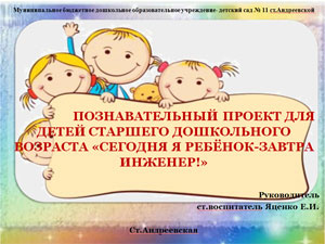 ПОЗНАВАТЕЛЬНЫЙ ПРОЕКТ ДЛЯ ДЕТЕЙ СТАРШЕГО ДОШКОЛЬНОГО ВОЗРАСТА «СЕГОДНЯ Я РЕБЁНОК-ЗАВТРА ИНЖЕНЕР!»