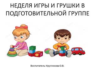 НЕДЕЛЯ ИГРЫ И ГРУШКИ В ПОДГОТОВИТЕЛЬНОЙ ГРУППЕ