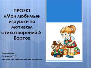 Проект «Мои любимые игрушки по мотивам стихотворений А. Барто»