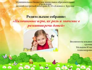 Презентация на тему: «Родительское собрание: «Пальчиковые игры, их роль и значение в развитии речи детей»