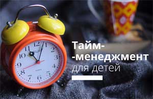 ТАЙМ-МЕНЕДЖМЕНТ ДЛЯ ДЕТЕЙ. ПРОСТЫЕ СОВЕТЫ.